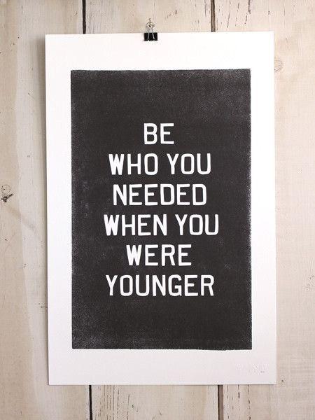 Be who you needed when you were younger Be who you needed when you were younger